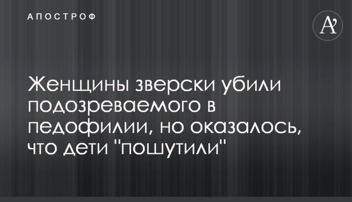 Женщины зверски убили подозреваемого в педофилии, но оказалось, что дети 