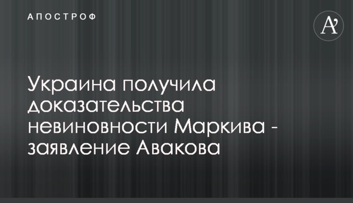 Украина получила доказательства невиновности Маркива - заявление Авакова