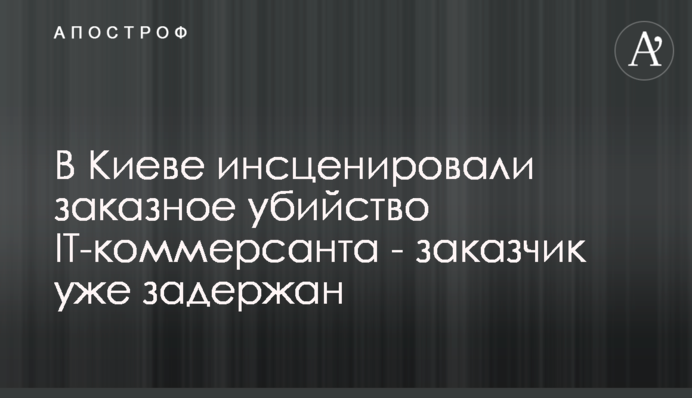 В Киеве инсценировали заказное убийство IT-коммерсанта - заказчик уже задержан