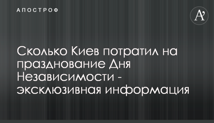 Скільки Київ витратив на святкування Дня Незалежності - ексклюзивна інформація