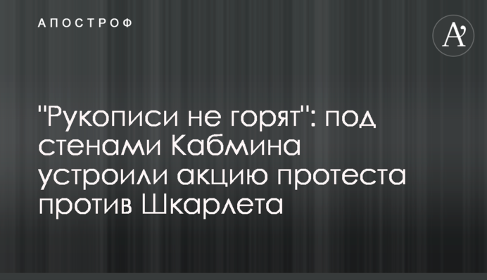 "Рукописи не горять": під стінами Кабміну проводять акцію протесту проти Шкарлета