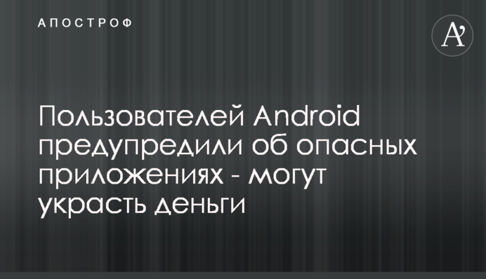 Пользователей Android предупредили об опасных приложениях - могут украсть деньги