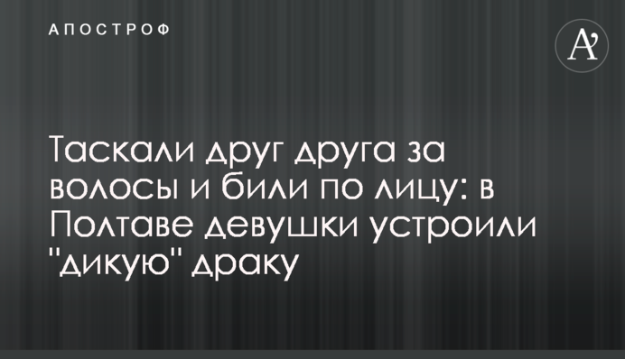 Таскали друг друга за волосы и били по лицу: в Полтаве девушки устроили 