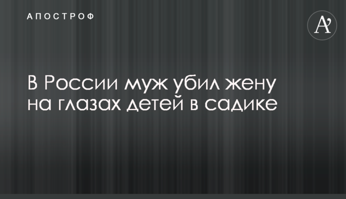 В России муж убил жену на глазах детей в садике