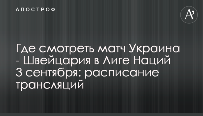 Где смотреть матч Украина - Швейцария в Лиге Наций 3 сентября: расписание трансляций