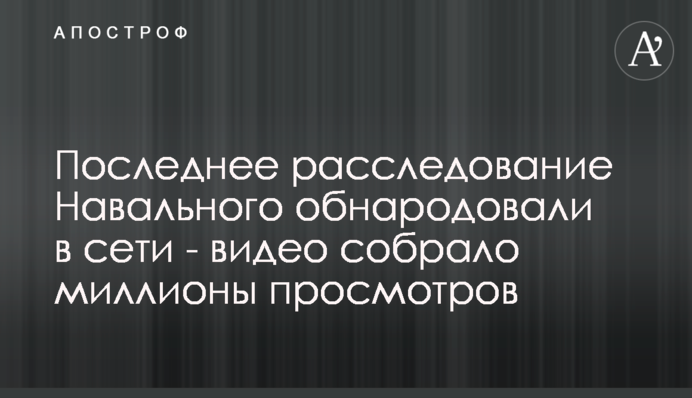 Останнє розслідування Навального оприлюднили в мережі - відео зібрало мільйони переглядів