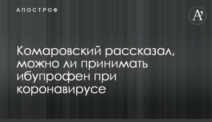 Комаровский рассказал, можно ли принимать ибупрофен при коронавирусе