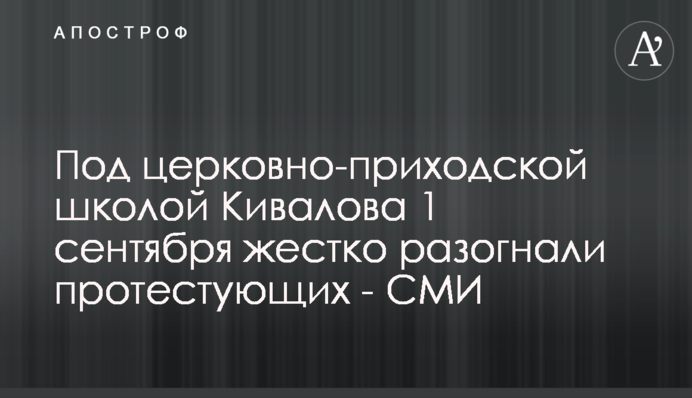 Под церковно-приходской школой Кивалова 1 сентября жестко разогнали протестующих - СМИ