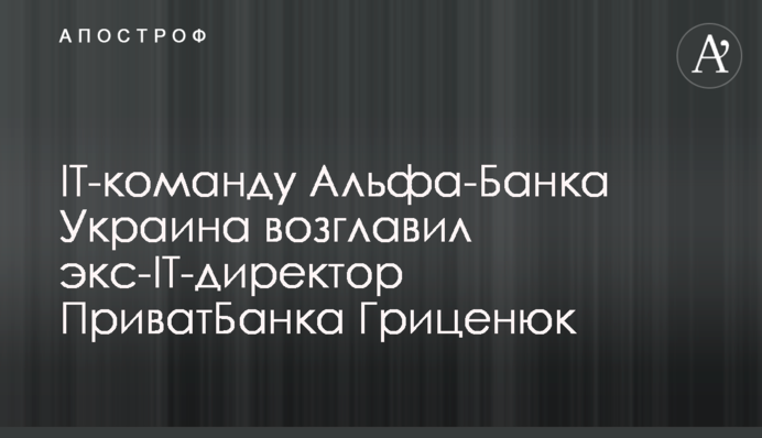 IT-команду Альфа-Банку Україна очолив екс-IT-директор ПриватБанку Гриценюк