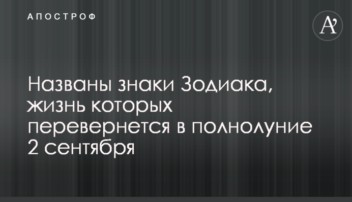 Названо знаки Зодіаку, життя яких перевернеться в повний місяць 2 вересня