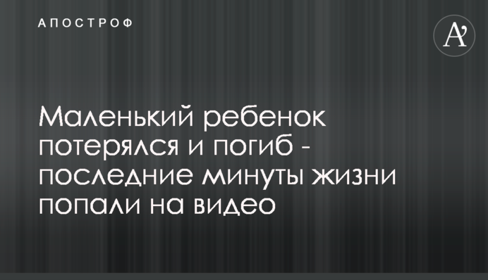 Маленька дитина загубилася і загинула - останні хвилини життя потрапили на відео
