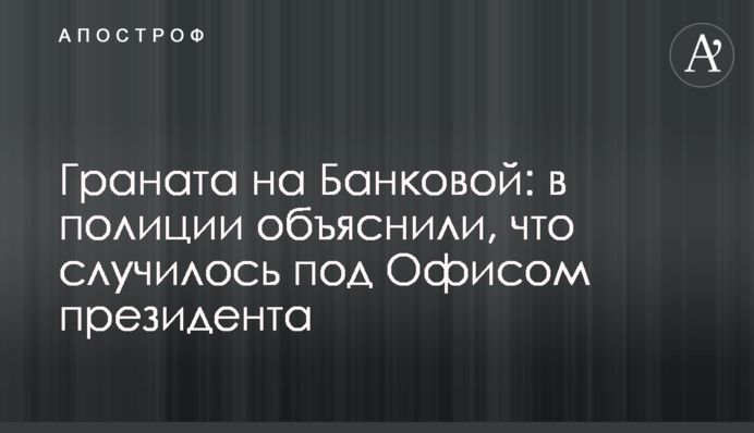 Граната на Банковій: в поліції пояснили, що сталося під Офісом президента