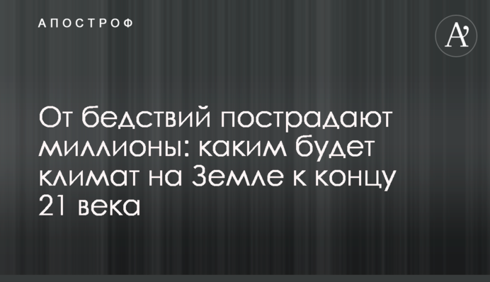 От бедствий пострадают миллионы: каким будет климат на Земле к концу 21 века