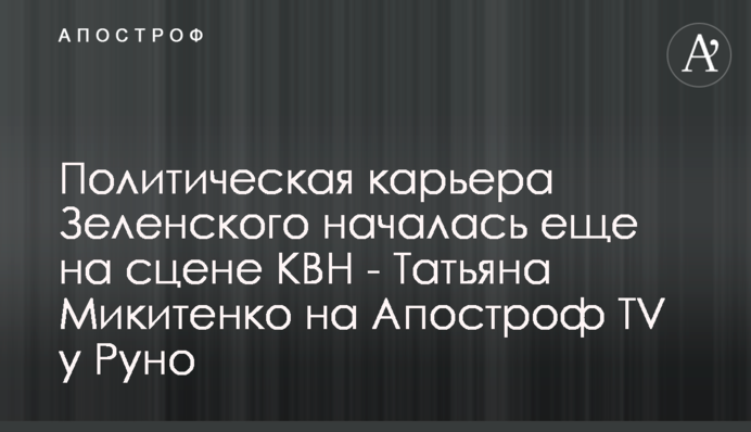 Політична кар'єра Зеленського почалася ще на сцені КВН - Тетяна Микитенко на Апостроф TV у Руно