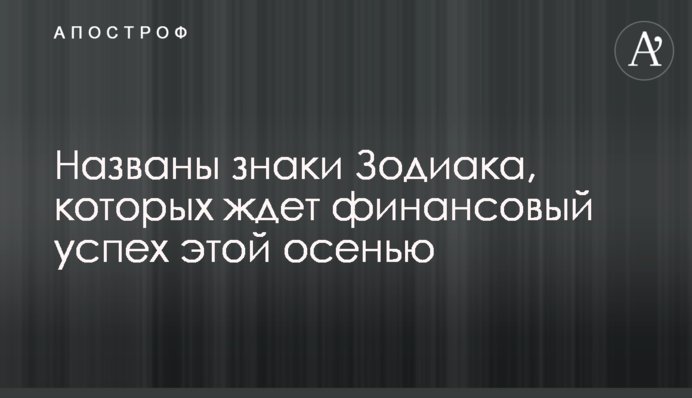 Названо знаки Зодіаку, яких чекає фінансовий успіх цієї осені