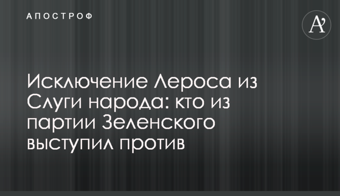 Виключення Лероса зі "Слуги народу": хто з партії Зеленського виступив проти