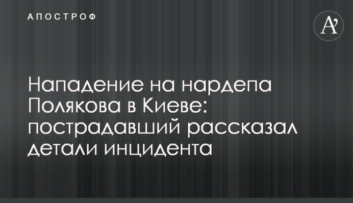 Нападение на нардепа Полякова в Киеве: пострадавший рассказал детали инцидента