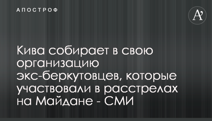 Кива збирає в свою організацію екс-беркутівців, які брали участь у розстрілах на Майдані - ЗМІ