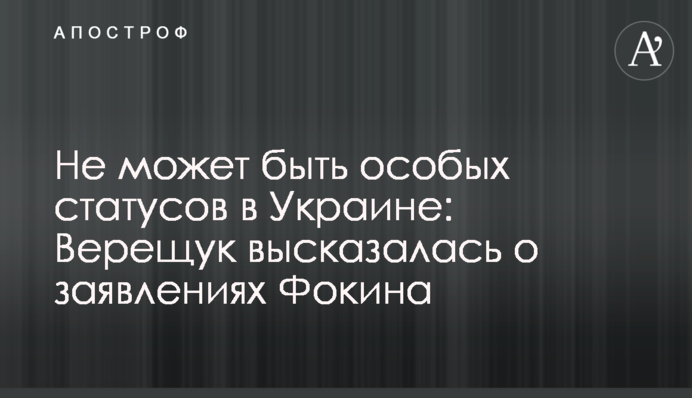 Не может быть особых статусов в Украине: Верещук высказалась о заявлениях Фокина