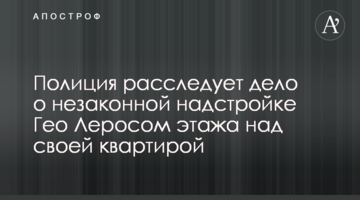 Полиция расследует дело о незаконной надстройке Гео Леросом этажа над своей квартирой