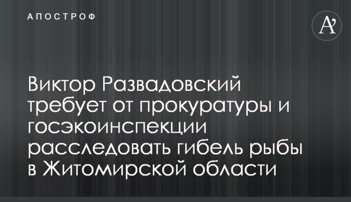 Віктор Развадовський вимагає від прокуратури і держекоінспекції розслідувати загибель риби у Житомирській області