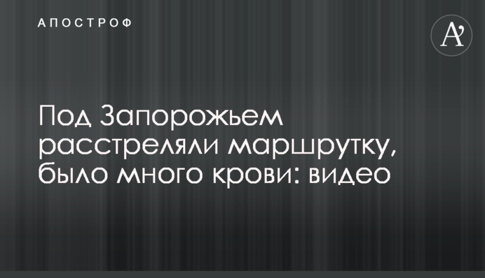 Під Запоріжжям розстріляли маршрутку, було багато крові: відео