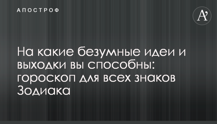 На які шалені ідеї і витівки ви здатні: гороскоп для всіх знаків Зодіаку