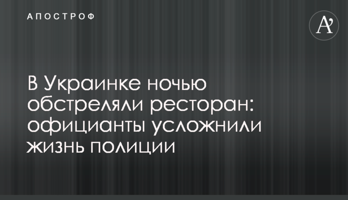 В Украинке ночью обстреляли ресторан: официанты усложнили жизнь полиции