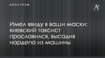 Имел ввиду я ваши маски: киевский таксист прославился, высадив экс-нардепа из машины