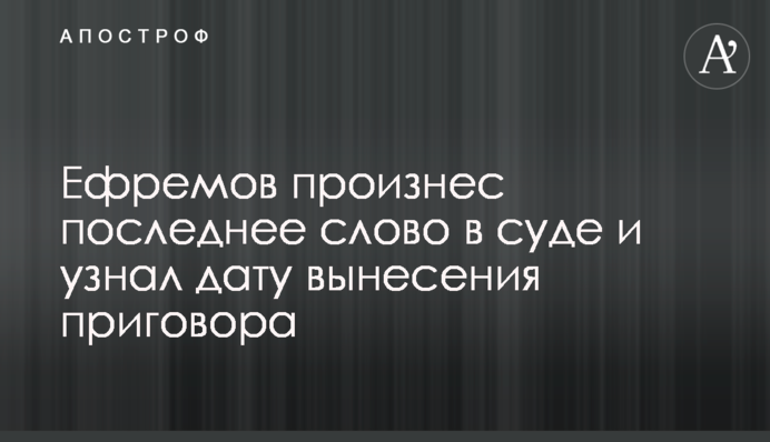 Ефремов произнес последнее слово в суде и узнал дату вынесения приговора