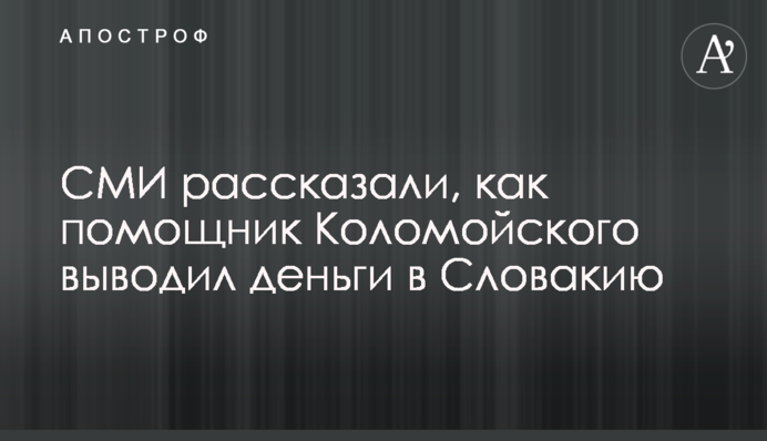 ЗМІ розповіли, як помічник Коломойського виводив гроші в Словаччину