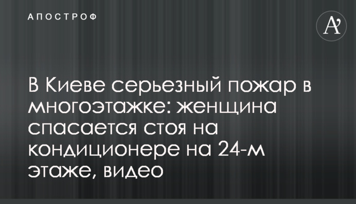 У Києві серйозна пожежа в багатоповерхівці: жінка рятується стоячи на кондиціонері на 24-му поверсі, відео