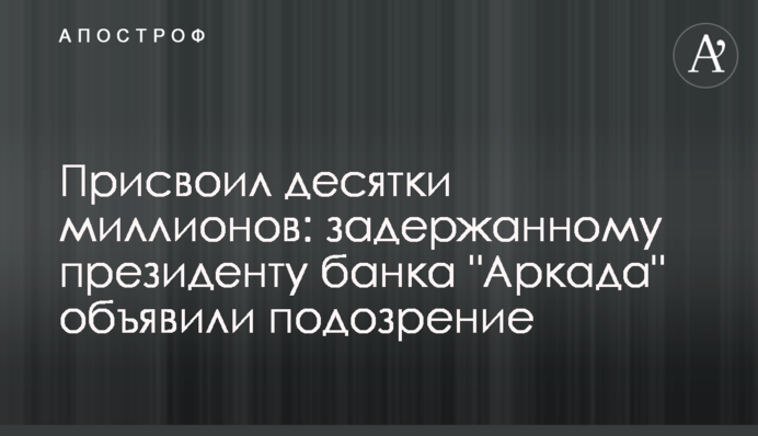 Присвоил десятки миллионов: задержанному президенту банка 