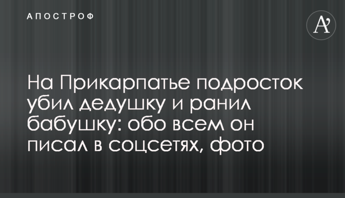На Прикарпатье подросток убил дедушку и ранил бабушку: обо всем он писал в соцсетях, фото