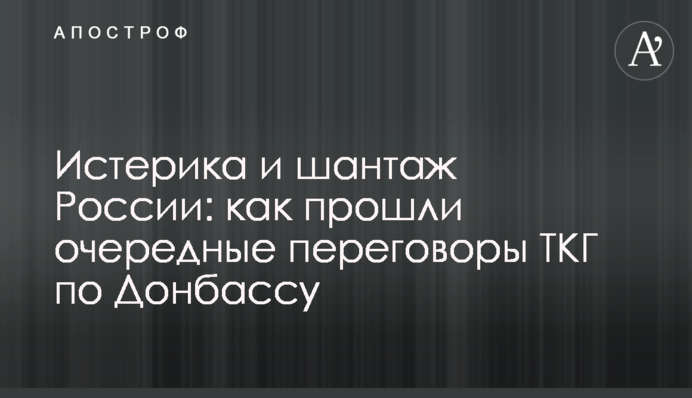 Истерика и шантаж России: как прошли очередные переговоры ТКГ по Донбассу