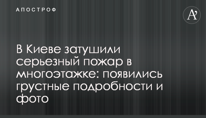 В Киеве затушили серьезный пожар в многоэтажке: появились грустные подробности и фото
