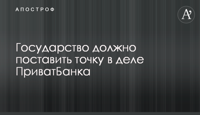 Держава повинна поставити крапку в справі ПриватБанку