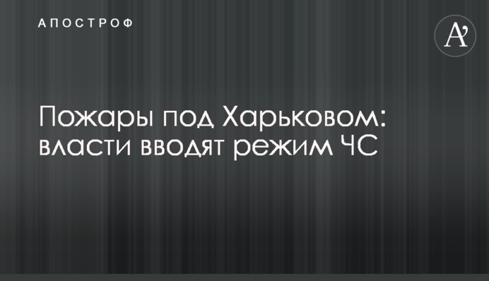 Пожежі під Харковом: влада запроваджує режим НС