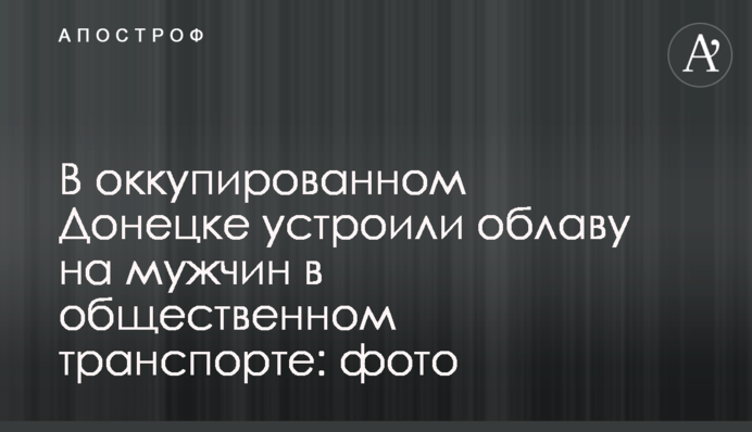 В окупованому Донецьку влаштували облаву на чоловіків у громадському транспорті: фото