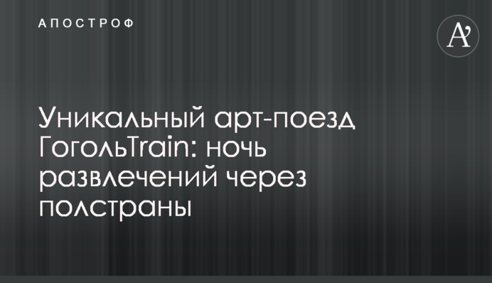 Унікальний арт-поїзд ГогольTrain: ніч розваг через півкраїни