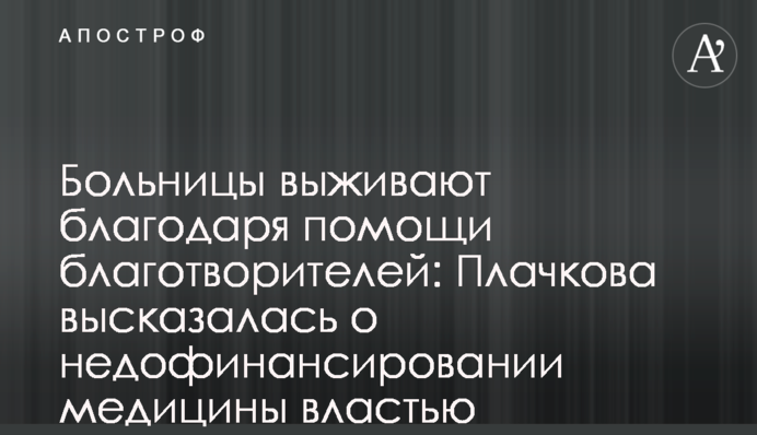 Больницы выживают благодаря помощи благотворителей: Плачкова высказалась о недофинансировании медицины властью