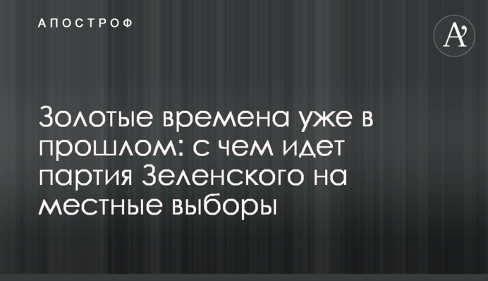Золотые времена уже в прошлом: с чем идет партия Зеленского на местные выборы