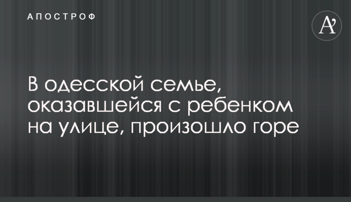В одеській родині, яка опинилася з дитиною на вулиці, сталося горе