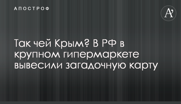 Так чий Крим? У РФ в великому гіпермаркеті вивісили загадкову карту