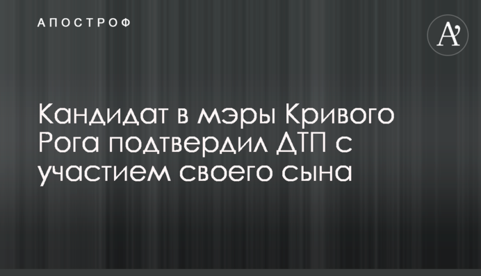 Кандидат в мери Кривого Рогу підтвердив ДТП за участю свого сина