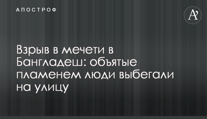Вибух в мечеті у Бангладеш: охоплені полум'ям люди вибігали на вулицю