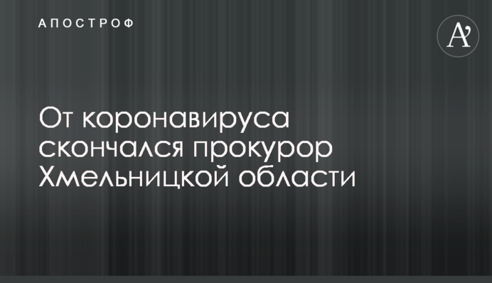 Від коронавірусу помер прокурор Хмельницької області