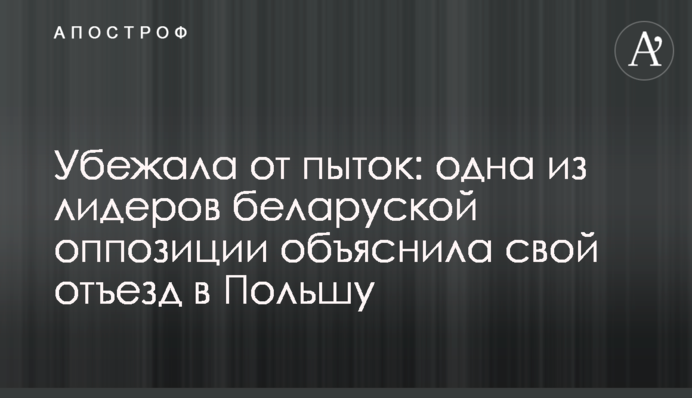 Втекла від тортур: одна з лідерів білоруської опозиції пояснила свій від'їзд до Польщі