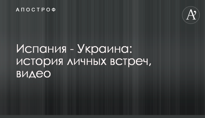 Іспанія - Україна: історія особистих зустрічей, відео