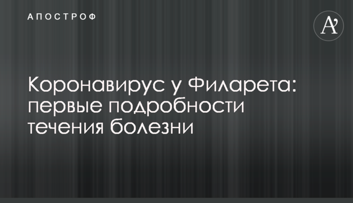 Коронавірус у Філарета: перші подробиці перебігу хвороби